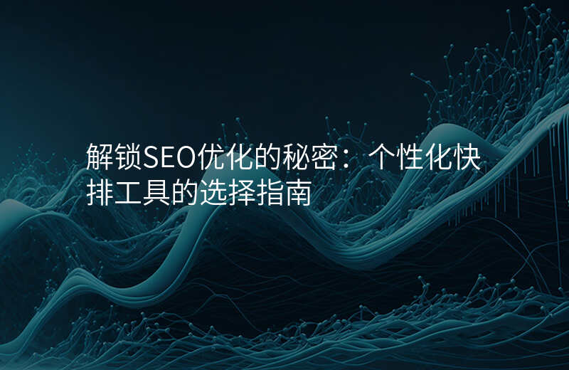 解锁SEO优化的秘密:个性化快排工具的选择指南