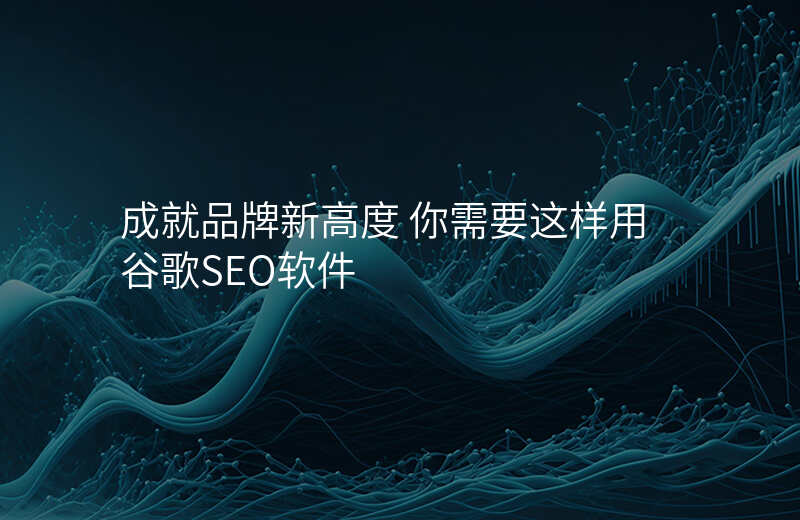 成就品牌新高度 你需要这样用谷歌SEO软件
