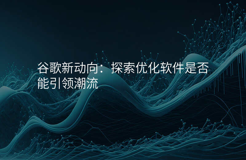 谷歌新动向:探索优化软件是否能引领潮流