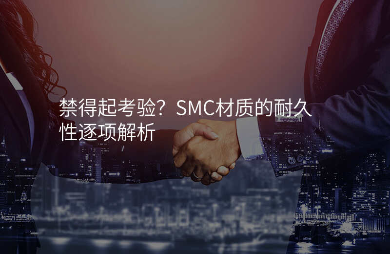禁得起考验?SMC材质的耐久性逐项解析