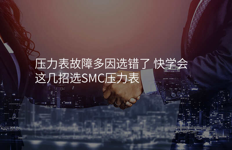 压力表故障多因选错了 快学会这几招选SMC压力表