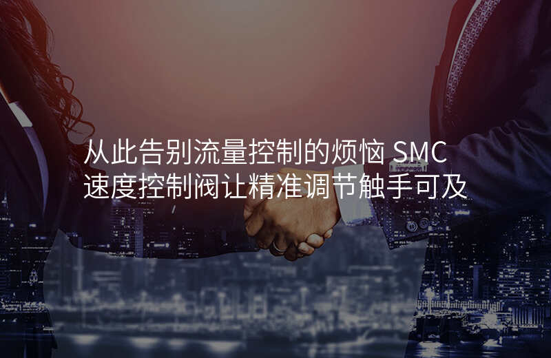 从此告别流量控制的烦恼 SMC速度控制阀让精准调节触手可及