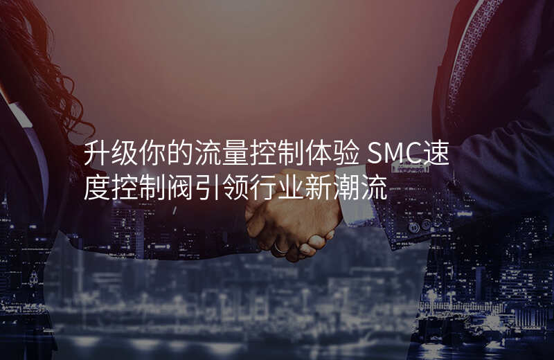 升级你的流量控制体验 SMC速度控制阀引领行业新潮流