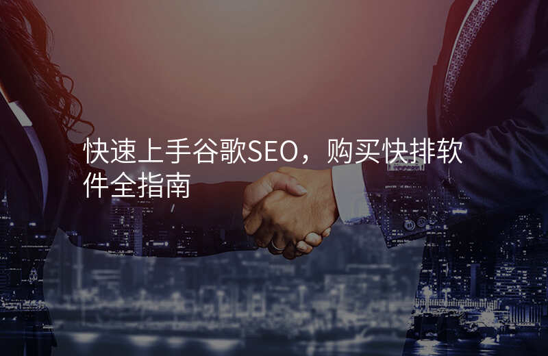 快速上手谷歌SEO,购买快排软件全指南