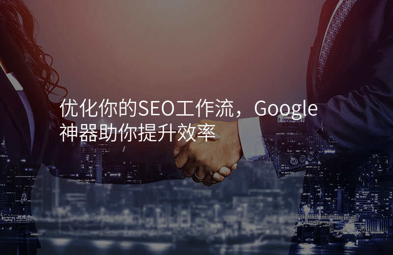 优化你的SEO工作流,Google神器助你提升效率