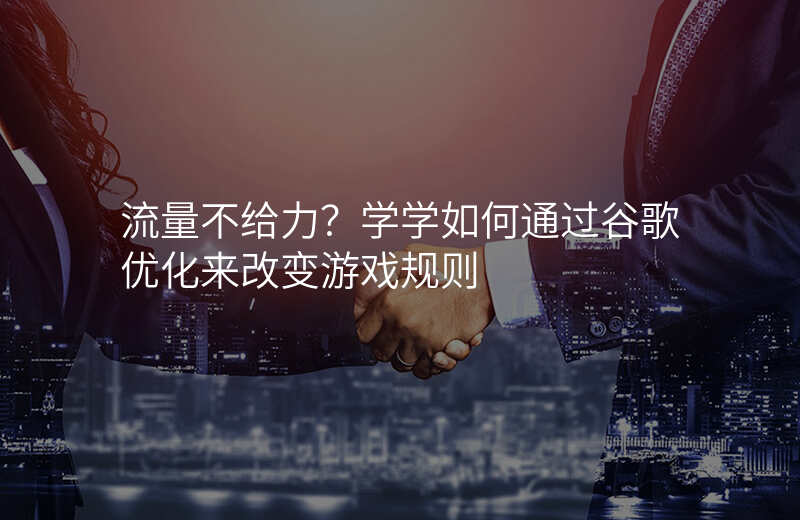 流量不给力?学学如何通过谷歌优化来改变游戏规则