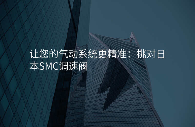 让您的气动系统更精准:挑对日本SMC调速阀