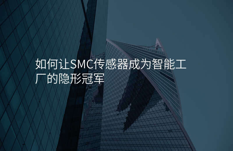 如何让SMC传感器成为智能工厂的隐形冠军