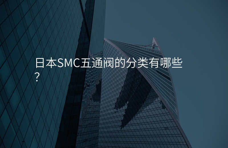 日本SMC五通阀的分类有哪些?