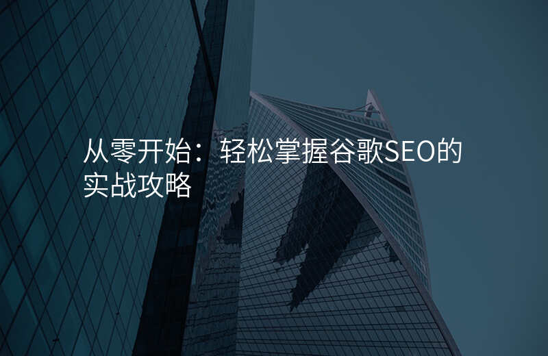 从零开始:轻松掌握谷歌SEO的实战攻略