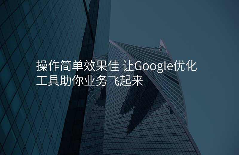 操作简单效果佳 让Google优化工具助你业务飞起来