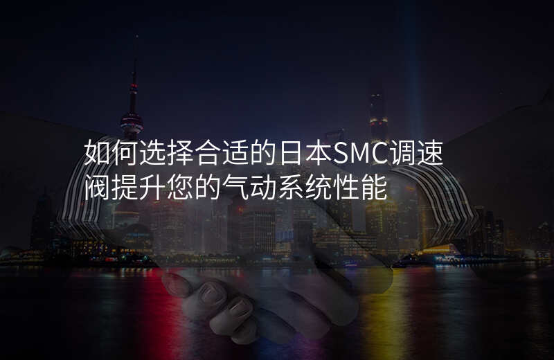 如何选择合适的日本SMC调速阀提升您的气动系统性能