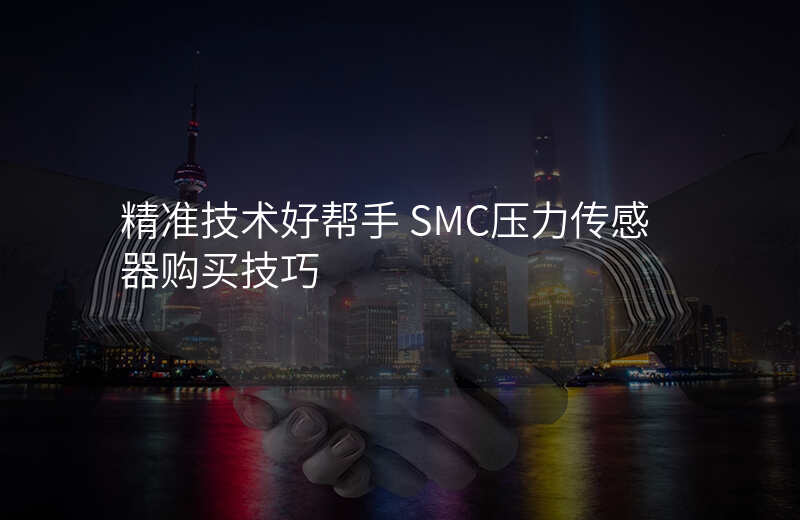 精准技术好帮手 SMC压力传感器购买技巧