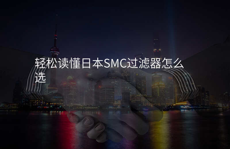 轻松读懂日本SMC过滤器怎么选