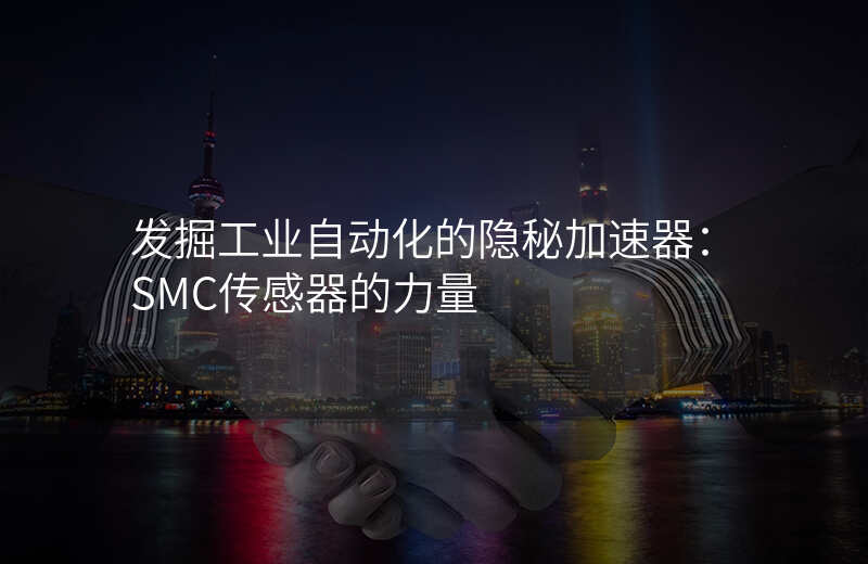 发掘工业自动化的隐秘加速器:SMC传感器的力量