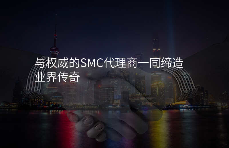 与权威的SMC代理商一同缔造业界传奇