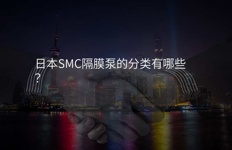 日本SMC隔膜泵的分类有哪些?