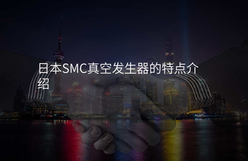 日本SMC真空发生器的特点介绍