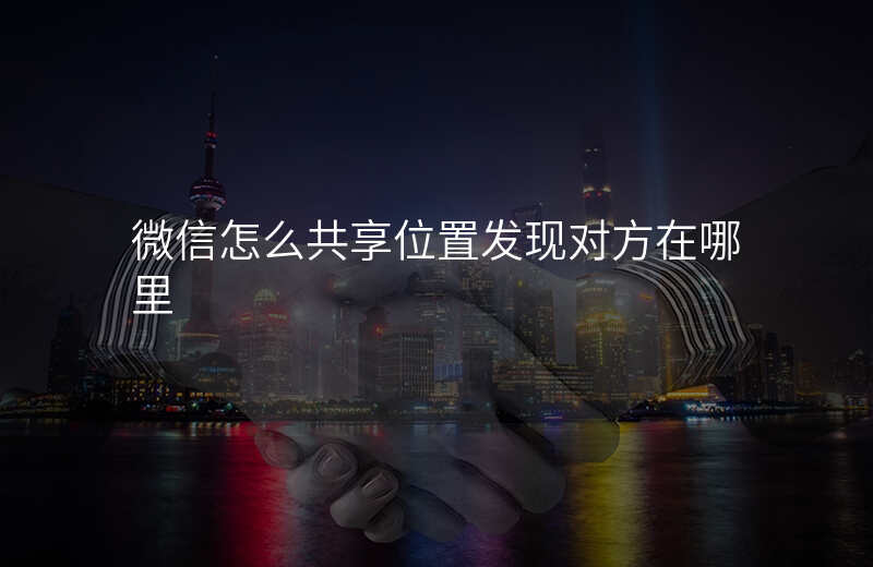 微信怎么发共享位置-微信怎么发共享位置不比对方知道可以吗 微信怎么发共享位置-微信怎么发共享位置不比对方知道可以吗