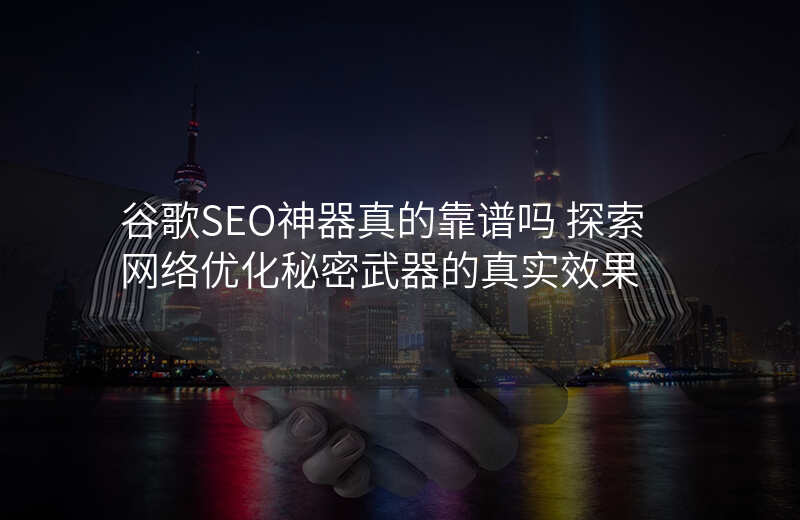 谷歌SEO神器真的靠谱吗 探索网络优化秘密武器的真实效果