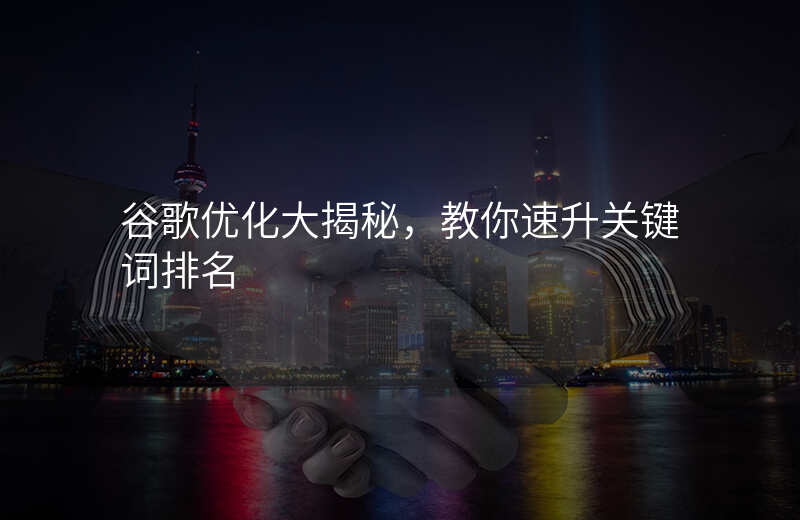 谷歌优化大揭秘,教你速升关键词排名