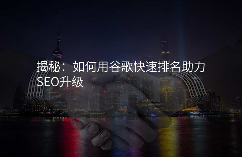 揭秘:如何用谷歌快速排名助力SEO升级