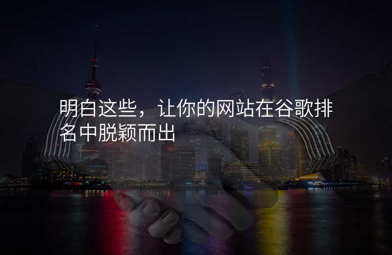 明白这些,让你的网站在谷歌排名中脱颖而出