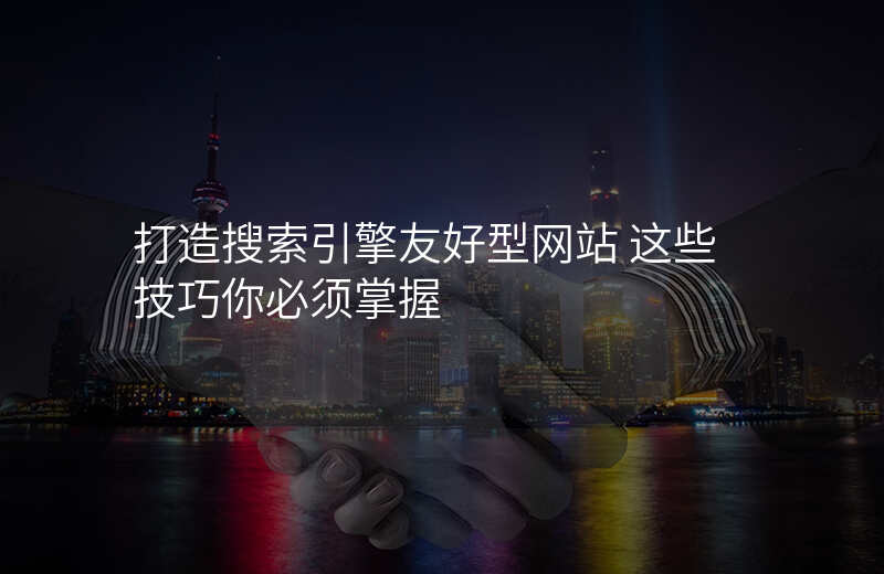 打造搜索引擎友好型网站 这些技巧你必须掌握