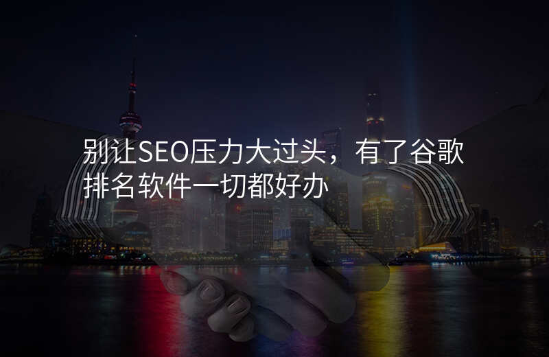 别让SEO压力大过头,有了谷歌排名软件一切都好办