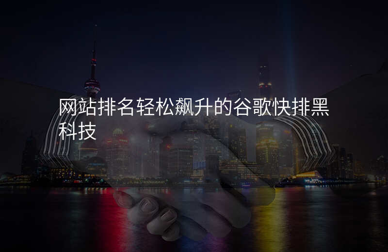 网站排名轻松飙升的谷歌快排黑科技