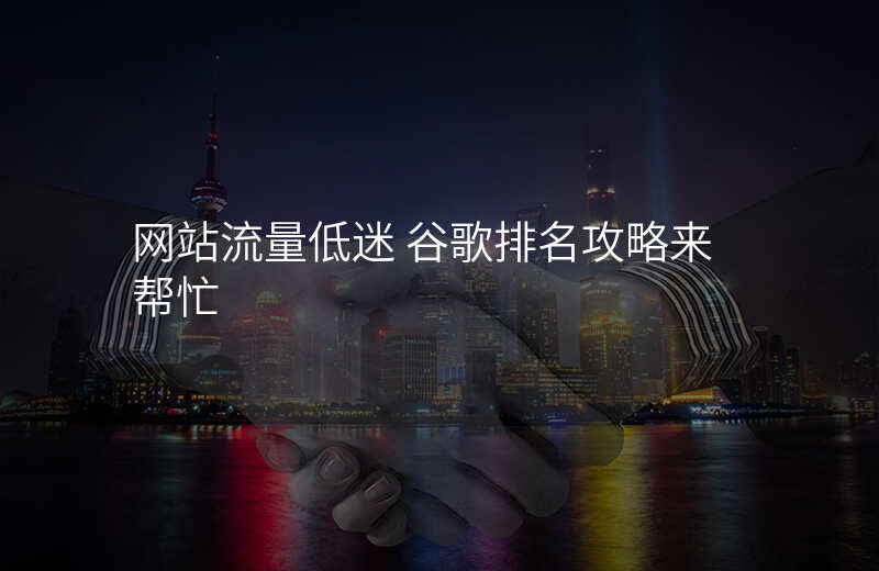 网站流量低迷 谷歌排名攻略来帮忙