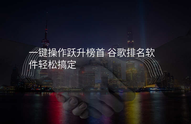 一键操作跃升榜首 谷歌排名软件轻松搞定