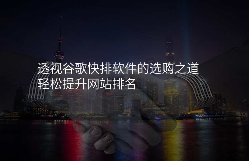 透视谷歌快排软件的选购之道 轻松提升网站排名