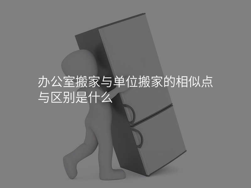 辦公室搬家與單位搬家的相似點(diǎn)與區(qū)別是什么