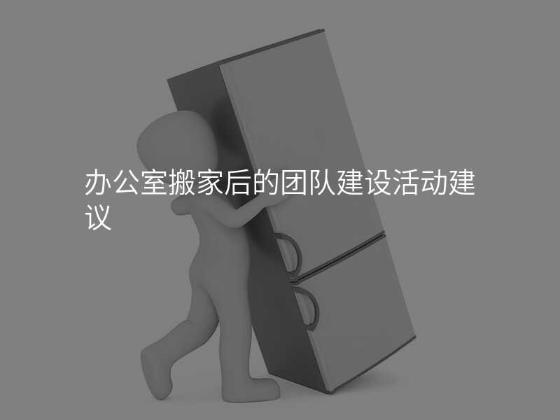 辦公室搬家后的團(tuán)隊(duì)建設(shè)活動(dòng)建議
