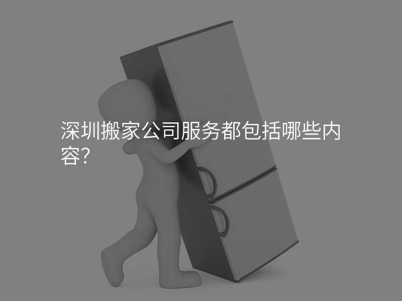 深圳搬家公司服務都包括哪些內容?