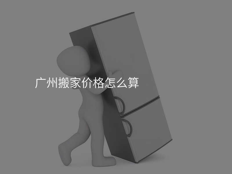 廣州搬家價(jià)格怎么算