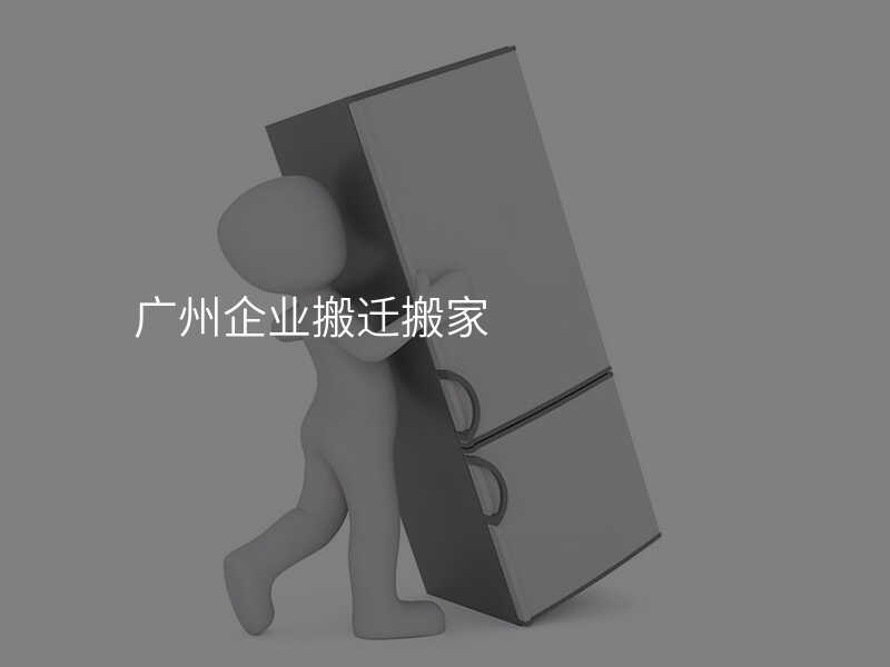廣州企業(yè)搬遷搬家