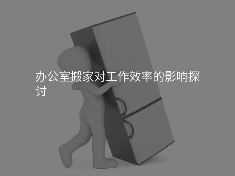 辦公室搬家對(duì)工作效率的影響探討