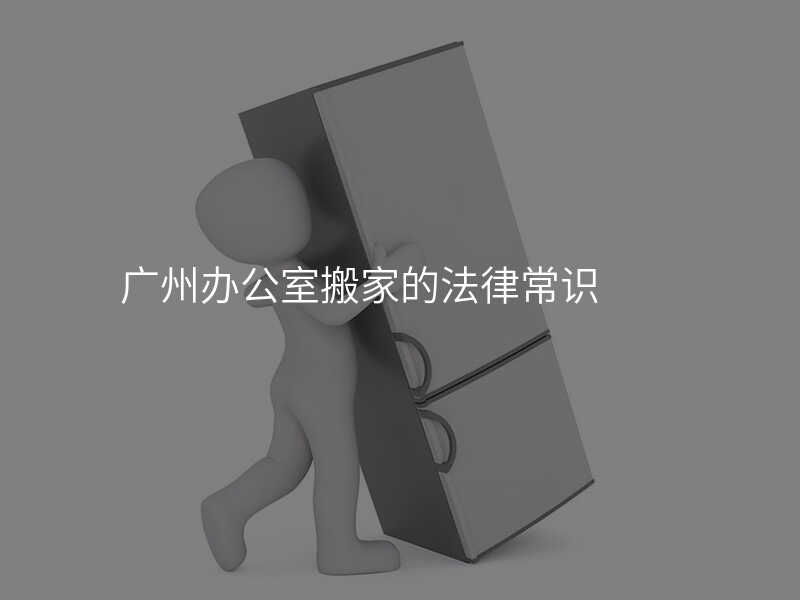 ¹ãÖݰ칫ÊÒ°á¼ÒµÄ·¨Âɳ£Ê¶