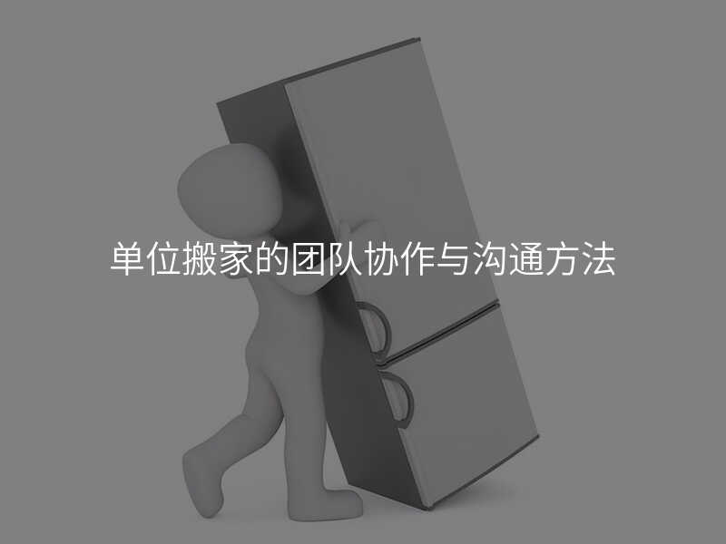 單位搬家的團隊協作與溝通方法