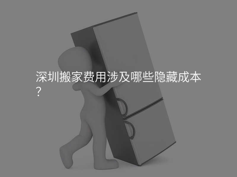 深圳搬家費(fèi)用涉及哪些隱藏成本?