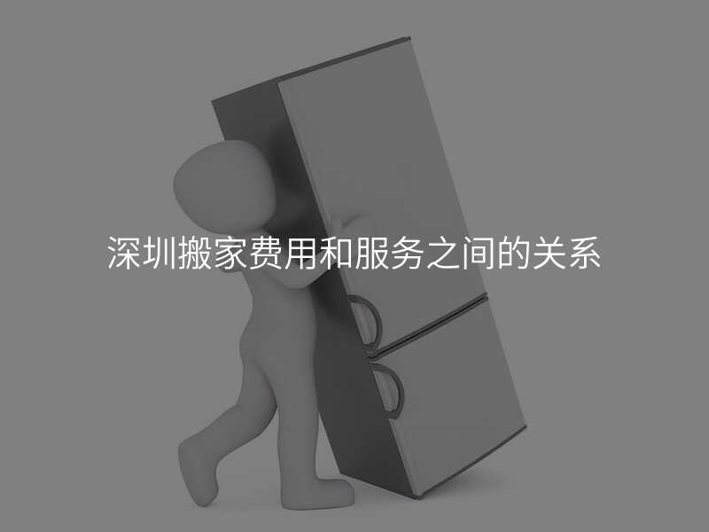 深圳搬家費用和服務之間的關系