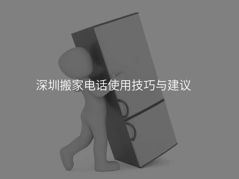 深圳搬家電話使用技巧與建議