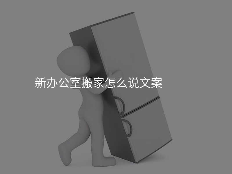 新辦公室搬家怎么說文案