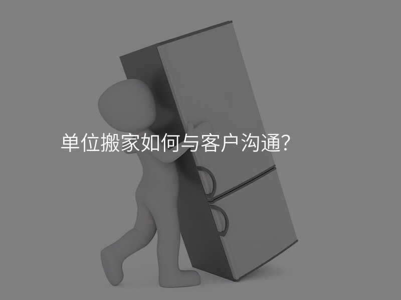 單位搬家如何與客戶溝通?