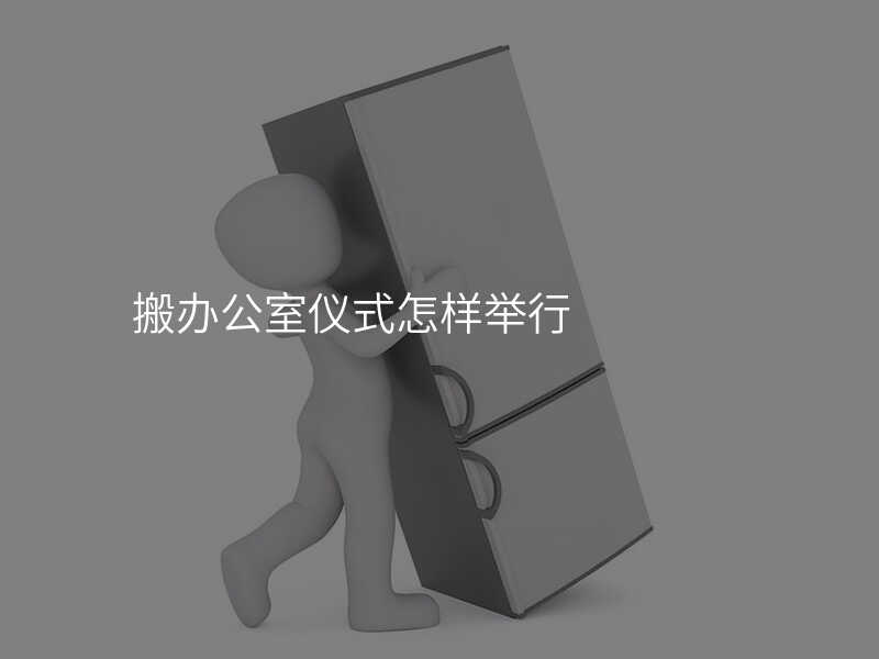 搬辦公室儀式怎樣舉行