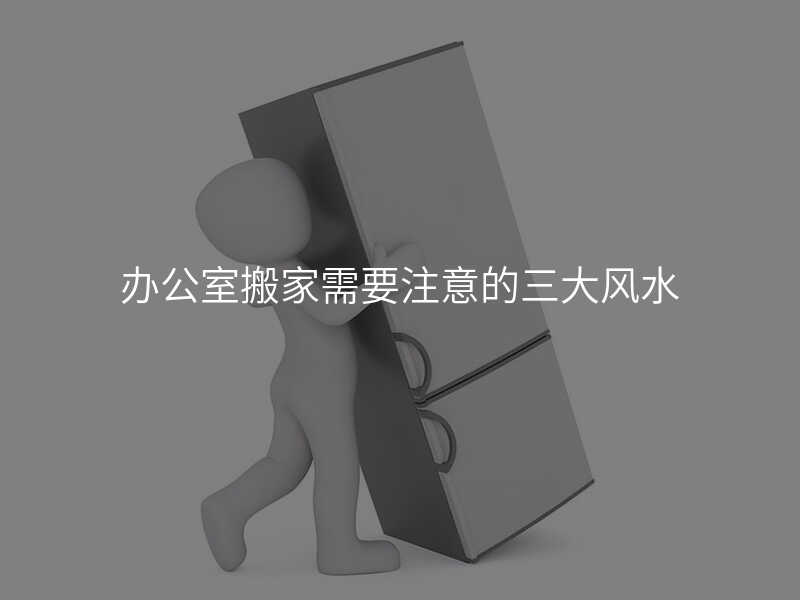 辦公室搬家需要注意的三大風水