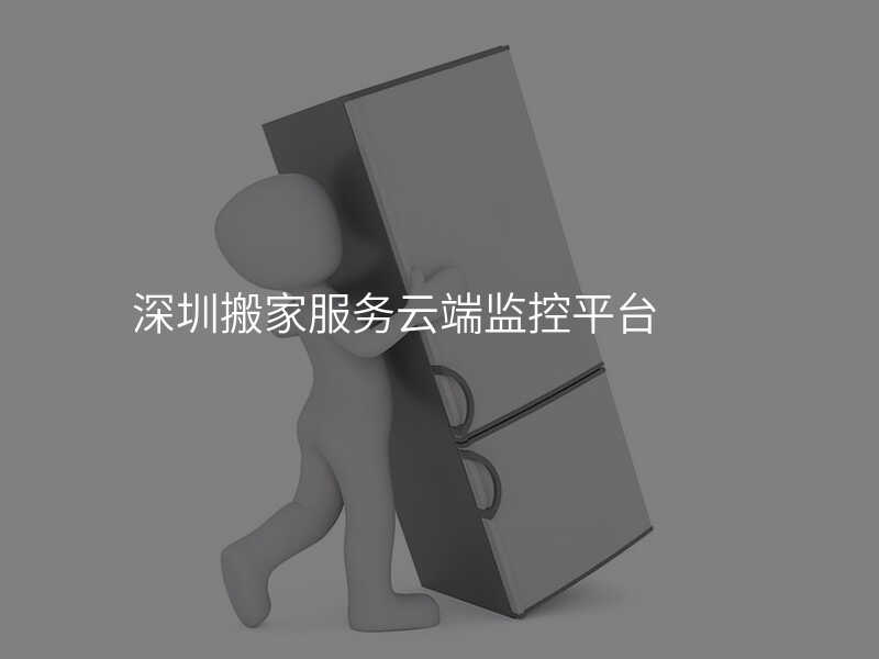 深圳搬家服務云端監控平臺