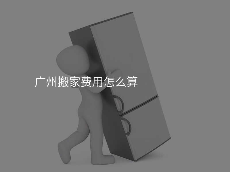 廣州搬家費用怎么算